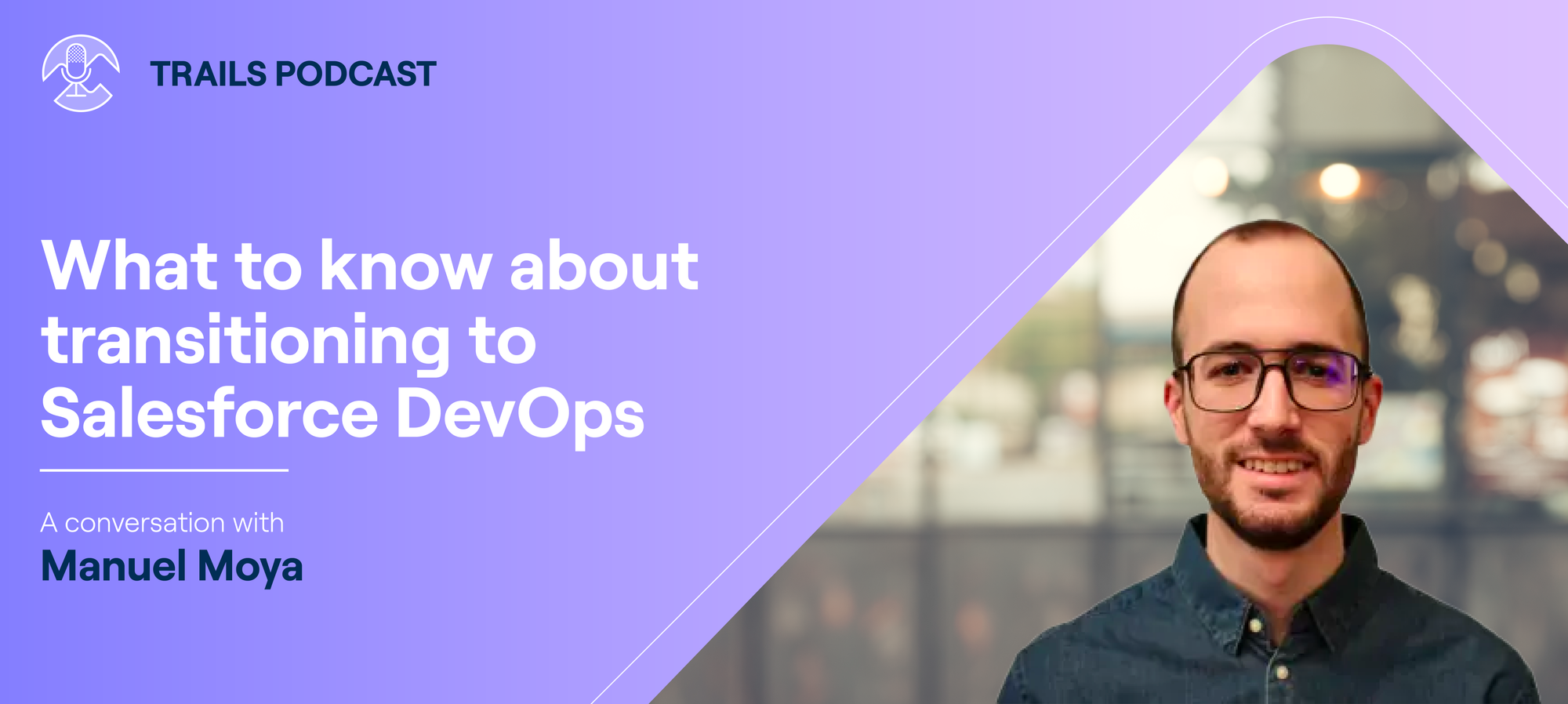 What to know about transitioning to Salesforce DevOps (Trails Podcast episode #14 with Manuel Moya)